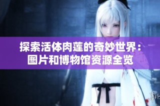 探索活体肉莲的奇妙世界：图片和博物馆资源全览