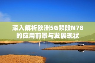深入解析欧洲5G频段N78的应用前景与发展现状