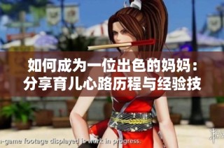 如何成为一位出色的妈妈：分享育儿心路历程与经验技巧