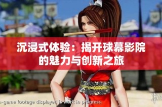 沉浸式体验：揭开球幕影院的魅力与创新之旅