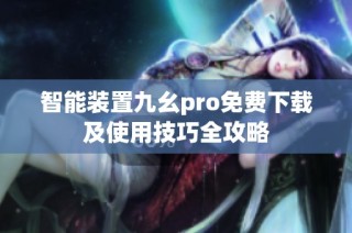 智能装置九幺pro免费下载及使用技巧全攻略