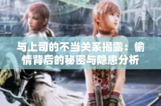 与上司的不当关系揭露：偷情背后的秘密与隐患分析