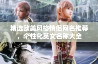 精选欧美风格情侣网名推荐，个性化英文名称大全