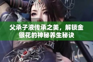 父承子液传承之美，解锁金银花的神秘养生秘诀