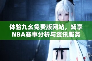 体验九幺免费版网站，畅享NBA赛事分析与资讯服务