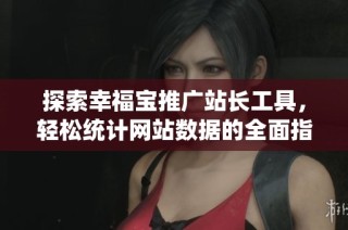 探索幸福宝推广站长工具，轻松统计网站数据的全面指南