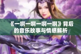《一啊一啊一啊一啊》背后的音乐故事与情感解析
