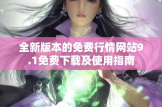 全新版本的免费行情网站9.1免费下载及使用指南