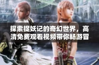 探索捉妖记的奇幻世界，高清免费观看视频带你畅游冒险之旅