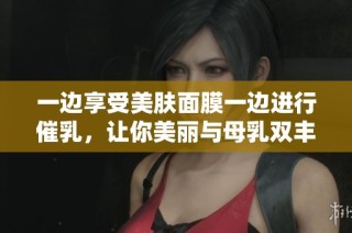 一边享受美肤面膜一边进行催乳，让你美丽与母乳双丰收