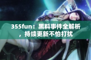 355fun：黑料事件全解析，持续更新不怕打扰