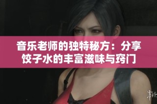 音乐老师的独特秘方：分享饺子水的丰富滋味与窍门