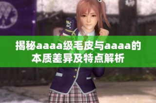 揭秘aaaa级毛皮与aaaa的本质差异及特点解析
