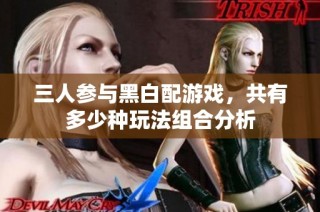 三人参与黑白配游戏，共有多少种玩法组合分析