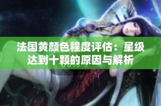 法国黄颜色程度评估：星级达到十颗的原因与解析