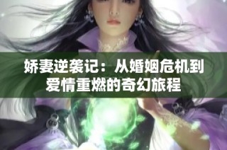 娇妻逆袭记：从婚姻危机到爱情重燃的奇幻旅程