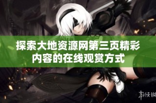 探索大地资源网第三页精彩内容的在线观赏方式