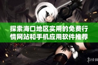 探索海口地区实用的免费行情网站和手机应用软件推荐