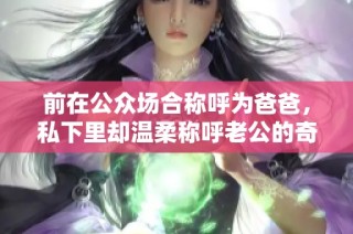 前在公众场合称呼为爸爸，私下里却温柔称呼老公的奇妙关系
