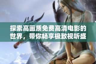 探索高画质免费高清电影的世界，带你畅享极致视听盛宴