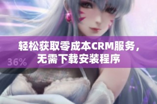 轻松获取零成本CRM服务，无需下载安装程序