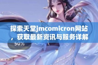 探索天堂jmcomicron网站，获取最新资讯与服务详解