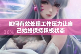 如何有效处理工作压力让自己始终保持积极状态