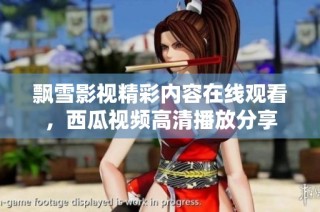 飘雪影视精彩内容在线观看，西瓜视频高清播放分享