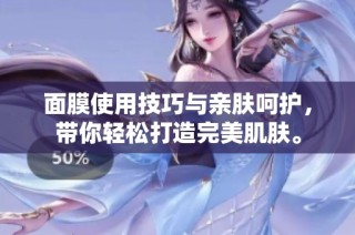 面膜使用技巧与亲肤呵护，带你轻松打造完美肌肤。