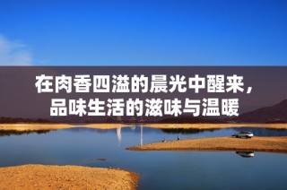 在肉香四溢的晨光中醒来，品味生活的滋味与温暖