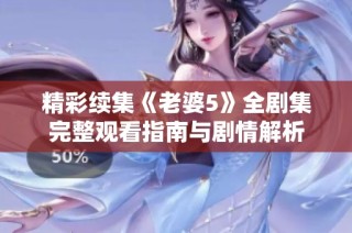 精彩续集《老婆5》全剧集完整观看指南与剧情解析