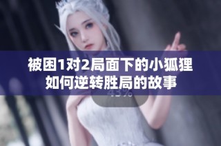 被困1对2局面下的小狐狸如何逆转胜局的故事