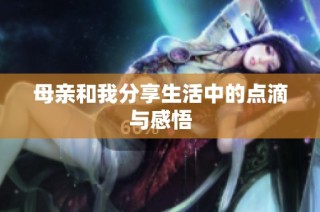 母亲和我分享生活中的点滴与感悟