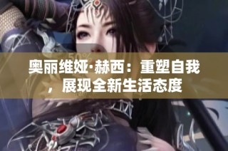 奥丽维娅·赫西：重塑自我，展现全新生活态度