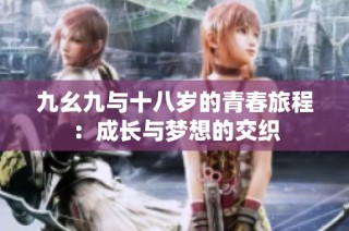 九幺九与十八岁的青春旅程：成长与梦想的交织