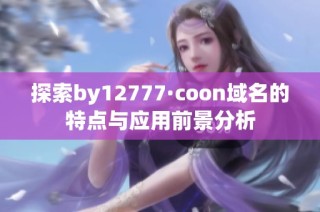 探索by12777·coon域名的特点与应用前景分析