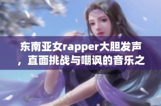 东南亚女rapper大胆发声，直面挑战与嘲讽的音乐之路