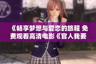 《畅享梦想与爱恋的旅程 免费观看高清电影《官人我要》》
