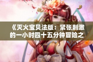 《灭火宝贝法版：紧张刺激的一小时四十五分钟冒险之旅》