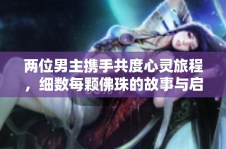 两位男主携手共度心灵旅程，细数每颗佛珠的故事与启示