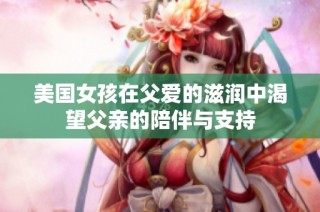 美国女孩在父爱的滋润中渴望父亲的陪伴与支持