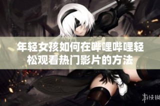 年轻女孩如何在哔哩哔哩轻松观看热门影片的方法