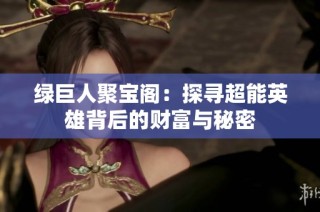 绿巨人聚宝阁：探寻超能英雄背后的财富与秘密