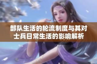 部队生活的轮流制度与其对士兵日常生活的影响解析