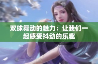 双球舞动的魅力：让我们一起感受抖动的乐趣