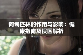 阿司匹林的作用与影响：健康指南及误区解析