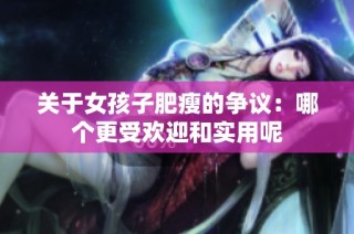 关于女孩子肥瘦的争议：哪个更受欢迎和实用呢