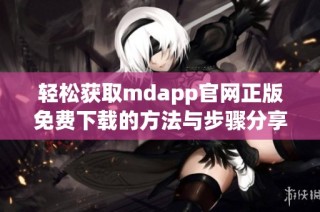 轻松获取mdapp官网正版免费下载的方法与步骤分享