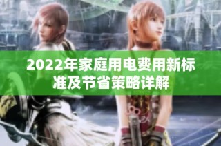 2022年家庭用电费用新标准及节省策略详解