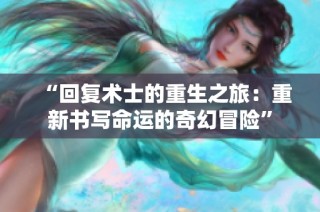 “回复术士的重生之旅：重新书写命运的奇幻冒险”